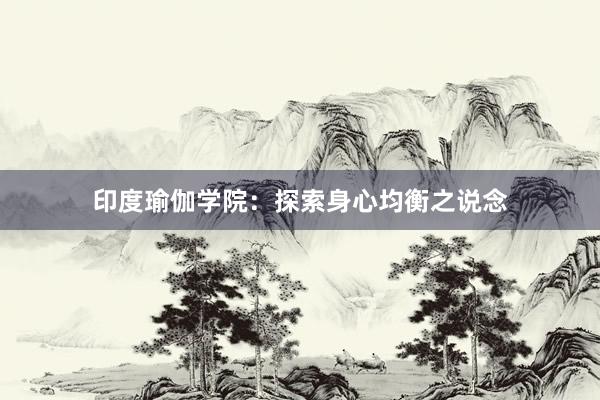印度瑜伽学院：探索身心均衡之说念