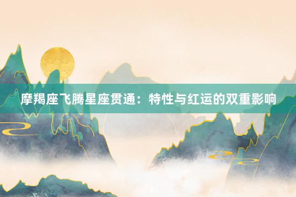 摩羯座飞腾星座贯通：特性与红运的双重影响