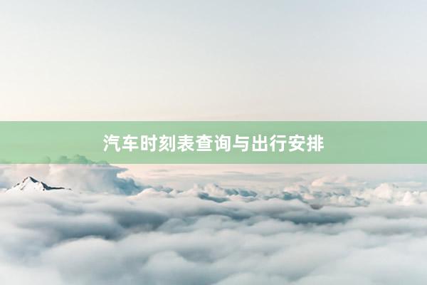 汽车时刻表查询与出行安排