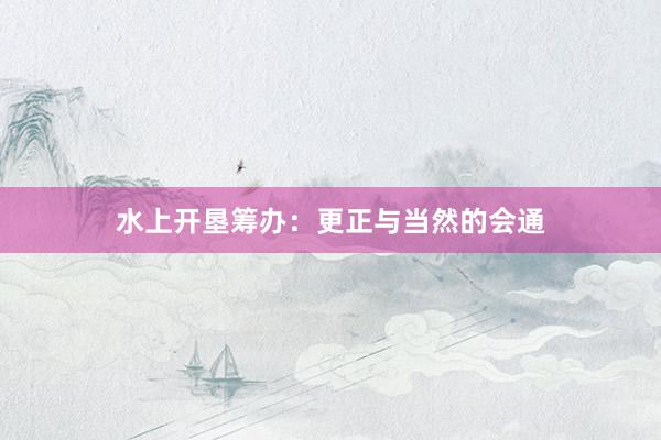 水上开垦筹办：更正与当然的会通