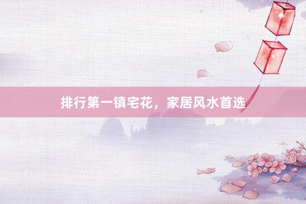 排行第一镇宅花，家居风水首选