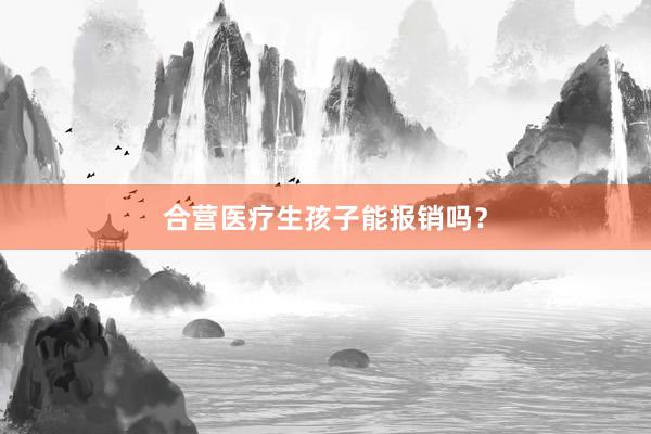 合营医疗生孩子能报销吗？